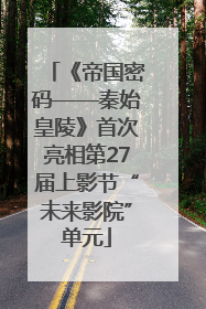 《帝国密码——秦始皇陵》首次亮相第27届上影节“未来影院”单元