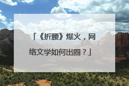 《折腰》爆火，网络文学如何出圈？