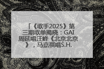《歌手2025》第三期歌单揭晓：GAI周延唱汪峰《北京北京》，马嘉祺唱S.H.E《你曾是少年》