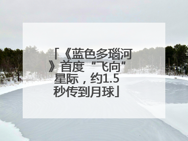 《蓝色多瑙河》首度“飞向”星际，约1.5秒传到月球