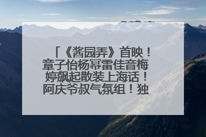 《酱园弄》首映！章子怡杨幂雷佳音梅婷飙起散装上海话！阿庆爷叔气氛组！独独没见他……