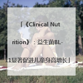 《Clinical Nutrition》：益生菌BL-11显著促进儿童身高增长