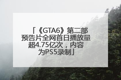 《GTA6》第二部预告片全网首日播放量超4.75亿次，内容为PS5录制
