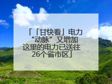 「甘快看」电力“动脉”又增加 这里的电力已送往26个省市区