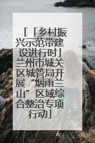 「乡村振兴示范带建设进行时」兰州市城关区城管局开展“烟雨兰山”区域综合整治专项行动