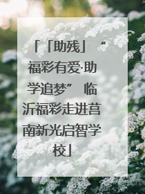 「助残」“福彩有爱·助学追梦” 临沂福彩走进莒南新光启智学校