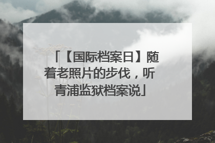 【国际档案日】随着老照片的步伐，听青浦监狱档案说