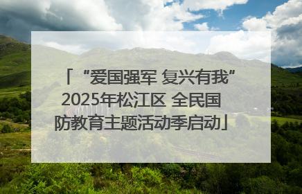 “爱国强军 复兴有我”2025年松江区 全民国防教育主题活动季启动