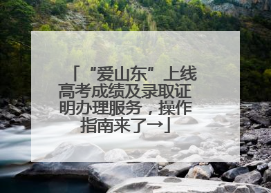 “爱山东”上线高考成绩及录取证明办理服务，操作指南来了→