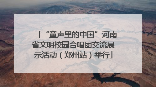 “童声里的中国”河南省文明校园合唱团交流展示活动（郑州站）举行