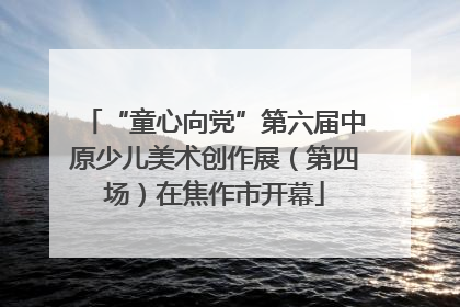 “童心向党”第六届中原少儿美术创作展（第四场）在焦作市开幕