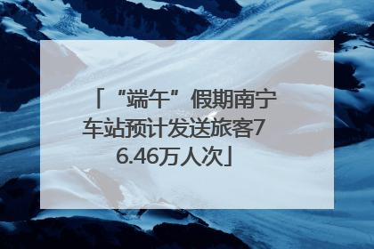 “端午”假期南宁车站预计发送旅客76.46万人次