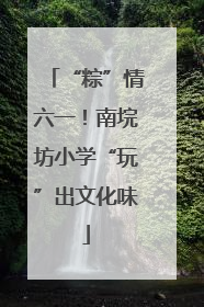“粽”情六一！南垸坊小学“玩”出文化味