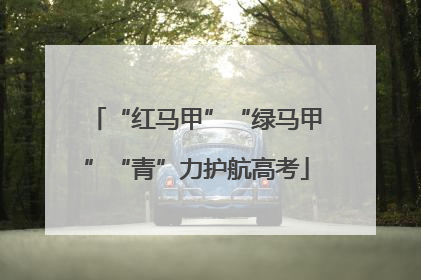 “红马甲”“绿马甲”“青”力护航高考