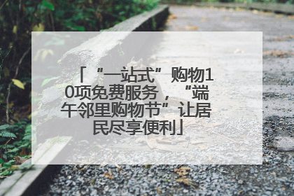 “一站式”购物10项免费服务，“端午邻里购物节”让居民尽享便利