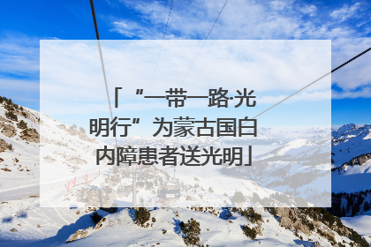 “一带一路·光明行”为蒙古国白内障患者送光明