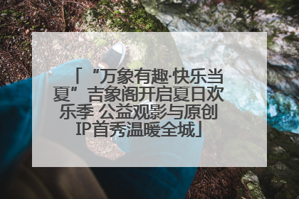 “万象有趣·快乐当夏”吉象阁开启夏日欢乐季 公益观影与原创IP首秀温暖全城