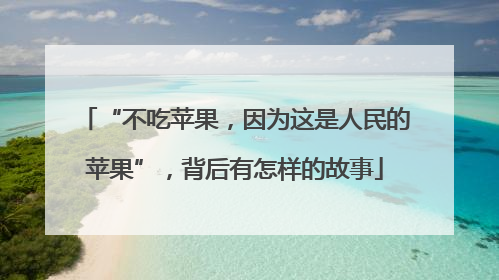 “不吃苹果，因为这是人民的苹果”，背后有怎样的故事