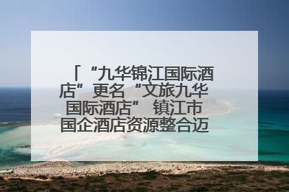 “九华锦江国际酒店”更名“文旅九华国际酒店” 镇江市国企酒店资源整合迈出重要一步