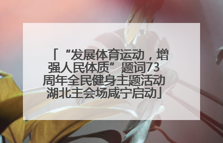 “发展体育运动，增强人民体质”题词73周年全民健身主题活动湖北主会场咸宁启动
