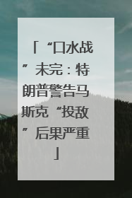 “口水战”未完：特朗普警告马斯克“投敌”后果严重