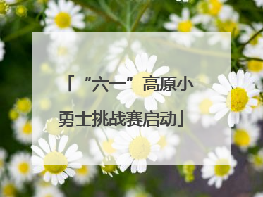 “六一”高原小勇士挑战赛启动