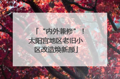 “内外兼修”！太阳宫地区老旧小区改造焕新颜