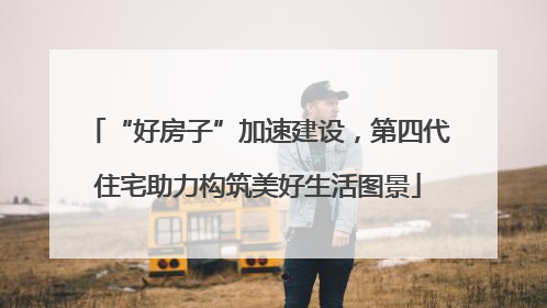 “好房子”加速建设，第四代住宅助力构筑美好生活图景