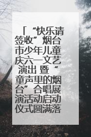 “快乐请签收”烟台市少年儿童庆六一文艺演出 暨“童声里的烟台”合唱展演活动启动仪式圆满落幕
