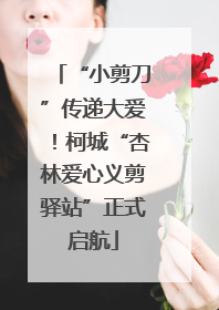 “小剪刀”传递大爱！柯城“杏林爱心义剪驿站”正式启航