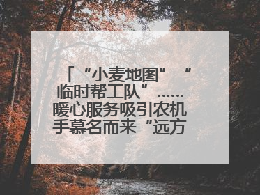 “小麦地图”“临时帮工队”……暖心服务吸引农机手慕名而来“远方的家”