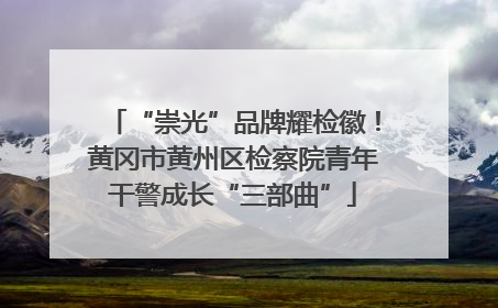 “崇光”品牌耀检徽！黄冈市黄州区检察院青年干警成长“三部曲”