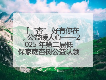 “杏” 好有你在，公益暖人心——2025 年第二届低保家庭杏树公益认领活动开启