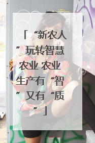 “新农人”玩转智慧农业 农业生产有“智”又有“质”