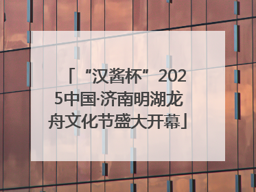 “汉酱杯”2025中国·济南明湖龙舟文化节盛大开幕