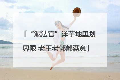 “泥法官”洋芋地里划界限 老王老郭都满意