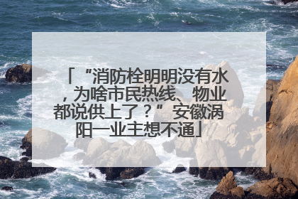 “消防栓明明没有水，为啥市民热线、物业都说供上了？”安徽涡阳一业主想不通