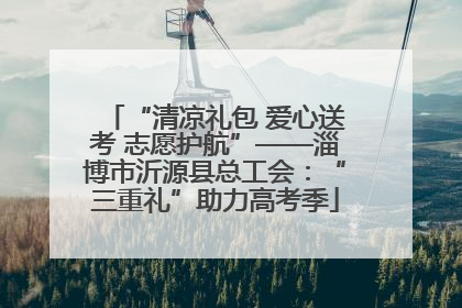 “清凉礼包 爱心送考 志愿护航”——淄博市沂源县总工会：“三重礼”助力高考季