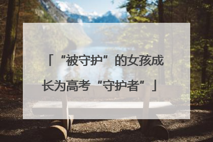 “被守护”的女孩成长为高考“守护者”