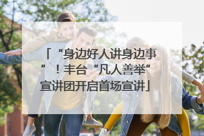 “身边好人讲身边事”！丰台“凡人善举”宣讲团开启首场宣讲