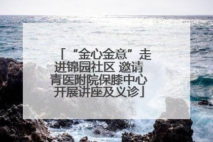 “金心金意”走进锦园社区 邀请青医附院保膝中心开展讲座及义诊