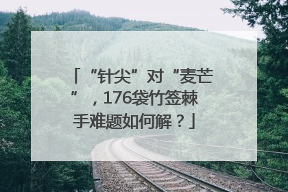 “针尖”对“麦芒”，176袋竹签棘手难题如何解？