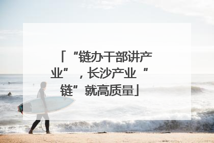“链办干部讲产业”，长沙产业“链”就高质量