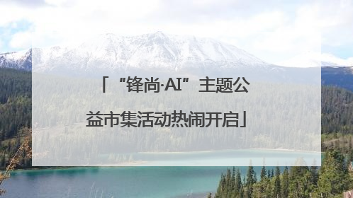 “锋尚·AI”主题公益市集活动热闹开启