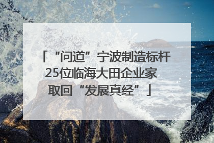 “问道”宁波制造标杆 25位临海大田企业家取回“发展真经”