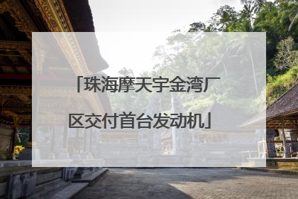 珠海摩天宇金湾厂区交付首台发动机