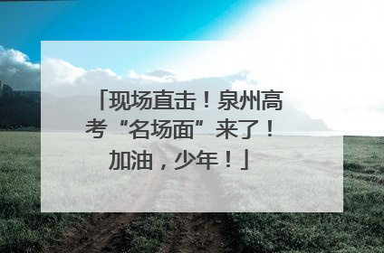 现场直击！泉州高考“名场面”来了！加油，少年！