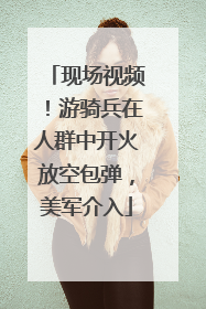 现场视频！游骑兵在人群中开火放空包弹，美军介入