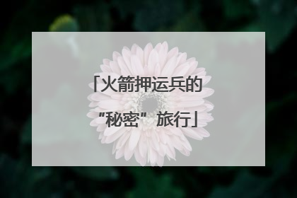 火箭押运兵的“秘密”旅行