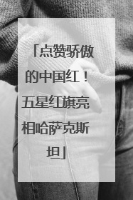 点赞骄傲的中国红！五星红旗亮相哈萨克斯坦